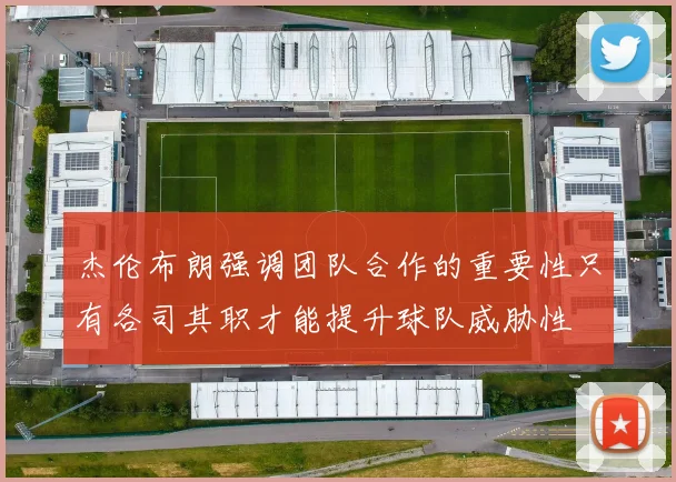 杰伦布朗强调团队合作的重要性只有各司其职才能提升球队威胁性