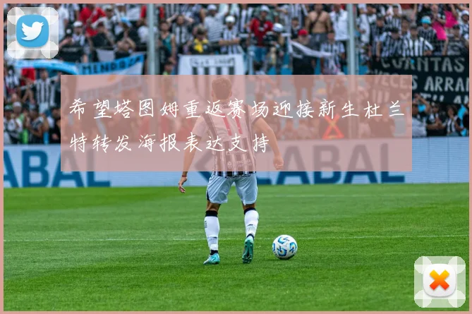 希望塔图姆重返赛场迎接新生杜兰特转发海报表达支持