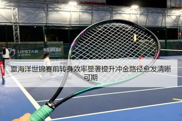 覃海洋世锦赛前转身效率显著提升冲金路径愈发清晰可期