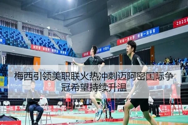梅西引领美职联火热冲刺迈阿密国际争冠希望持续升温