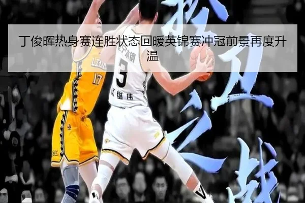 丁俊晖热身赛连胜状态回暖英锦赛冲冠前景再度升温