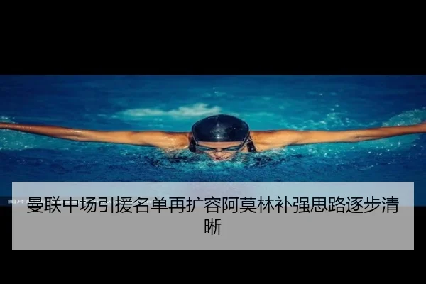 曼联中场引援名单再扩容阿莫林补强思路逐步清晰