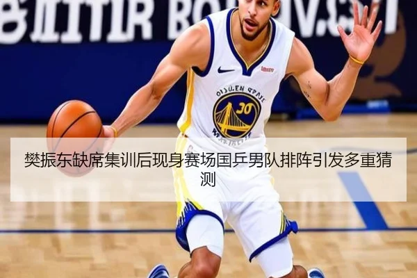 樊振东缺席集训后现身赛场国乒男队排阵引发多重猜测